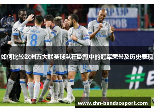 如何比较欧洲五大联赛球队在欧冠中的冠军荣誉及历史表现