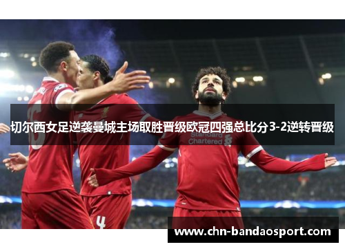切尔西女足逆袭曼城主场取胜晋级欧冠四强总比分3-2逆转晋级