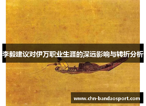 李毅建议对伊万职业生涯的深远影响与转折分析