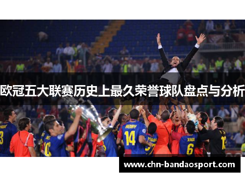 欧冠五大联赛历史上最久荣誉球队盘点与分析