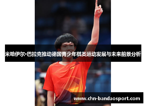 米哈伊尔·巴拉克推动德国青少年棋类运动发展与未来前景分析