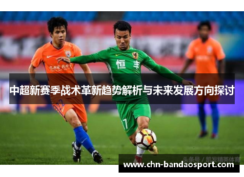中超新赛季战术革新趋势解析与未来发展方向探讨