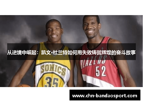 从逆境中崛起：凯文·杜兰特如何用失败铸就辉煌的奋斗故事