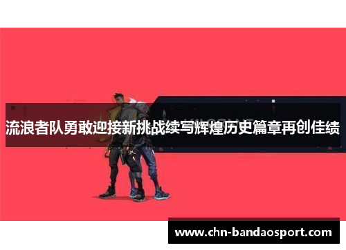 流浪者队勇敢迎接新挑战续写辉煌历史篇章再创佳绩