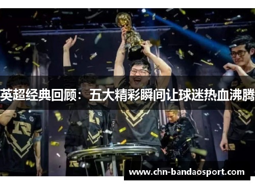 英超经典回顾：五大精彩瞬间让球迷热血沸腾