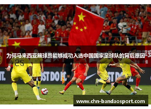 为何马来西亚籍球员能够成功入选中国国家足球队的背后原因