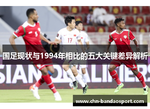 国足现状与1994年相比的五大关键差异解析