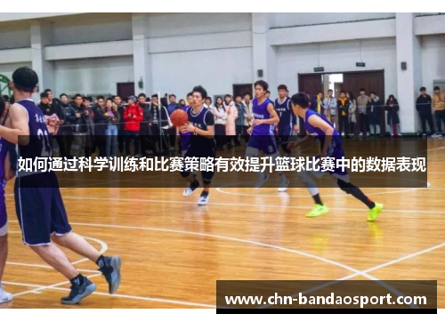 如何通过科学训练和比赛策略有效提升篮球比赛中的数据表现
