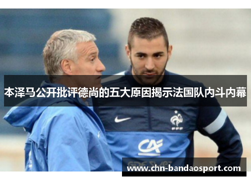 本泽马公开批评德尚的五大原因揭示法国队内斗内幕