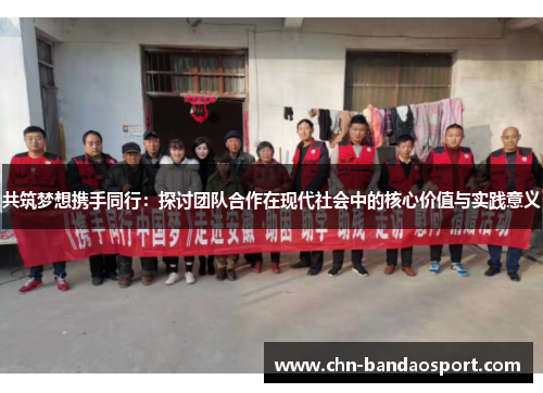 共筑梦想携手同行：探讨团队合作在现代社会中的核心价值与实践意义
