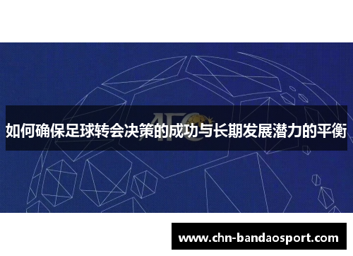 如何确保足球转会决策的成功与长期发展潜力的平衡