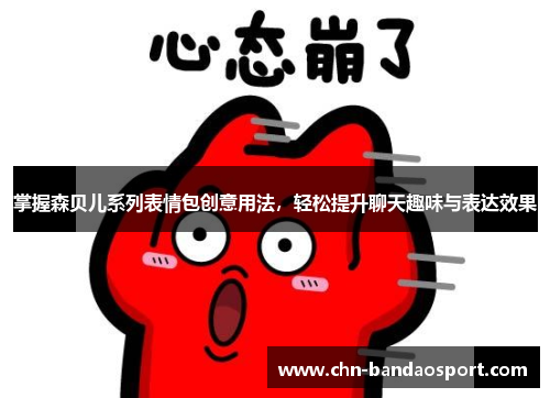 掌握森贝儿系列表情包创意用法，轻松提升聊天趣味与表达效果