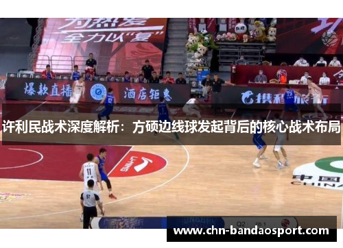 许利民战术深度解析：方硕边线球发起背后的核心战术布局