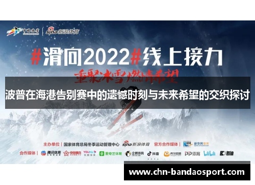 波普在海港告别赛中的遗憾时刻与未来希望的交织探讨
