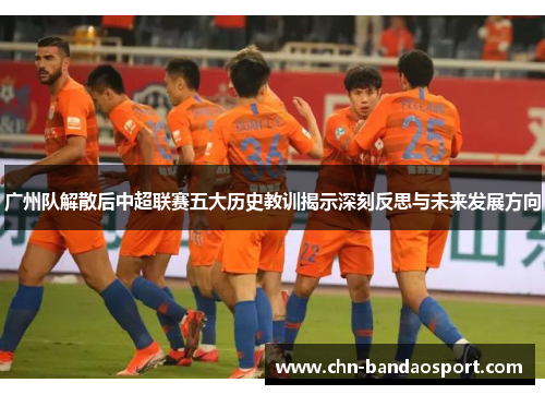 广州队解散后中超联赛五大历史教训揭示深刻反思与未来发展方向