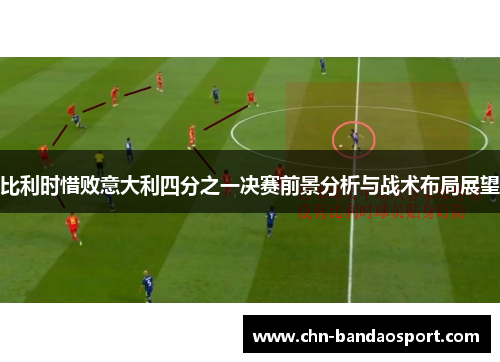 比利时惜败意大利四分之一决赛前景分析与战术布局展望
