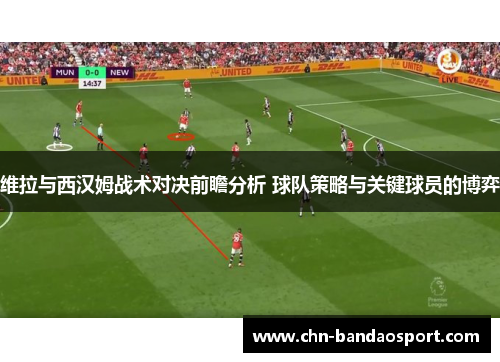 维拉与西汉姆战术对决前瞻分析 球队策略与关键球员的博弈