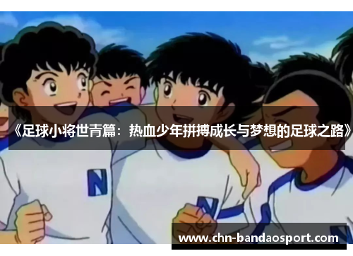 《足球小将世青篇：热血少年拼搏成长与梦想的足球之路》