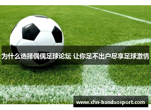 为什么选择偶偶足球论坛 让你足不出户尽享足球激情