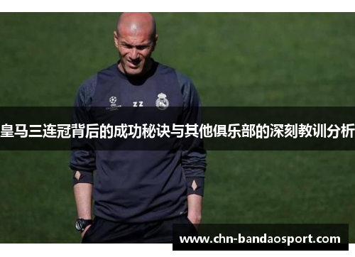 皇马三连冠背后的成功秘诀与其他俱乐部的深刻教训分析