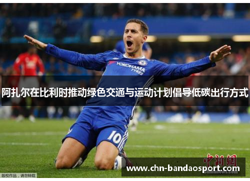 阿扎尔在比利时推动绿色交通与运动计划倡导低碳出行方式