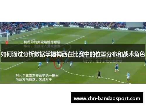 如何通过分析数据掌握梅西在比赛中的位置分布和战术角色