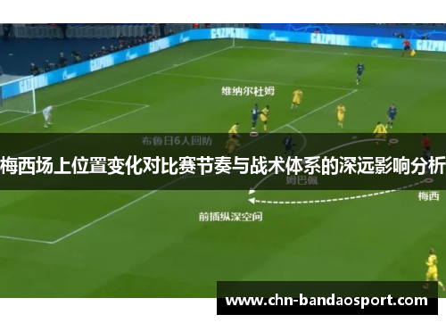 梅西场上位置变化对比赛节奏与战术体系的深远影响分析