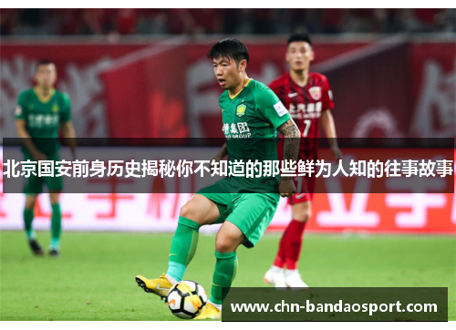 北京国安前身历史揭秘你不知道的那些鲜为人知的往事故事