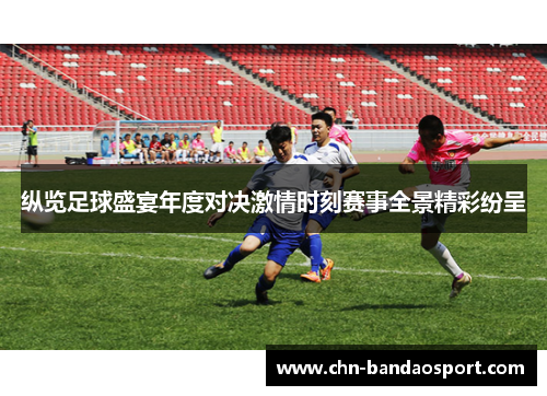 纵览足球盛宴年度对决激情时刻赛事全景精彩纷呈