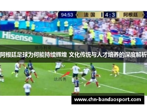 阿根廷足球为何能持续辉煌 文化传统与人才培养的深度解析