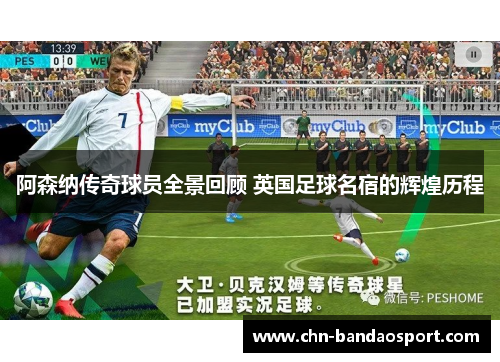阿森纳传奇球员全景回顾 英国足球名宿的辉煌历程