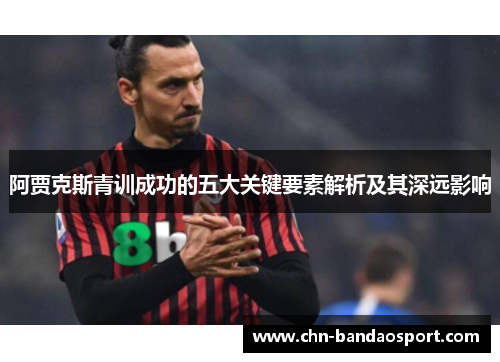 阿贾克斯青训成功的五大关键要素解析及其深远影响