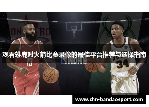 观看雄鹿对火箭比赛录像的最佳平台推荐与选择指南 观看雄鹿对火箭比赛录像的最佳平台推荐与选择指南