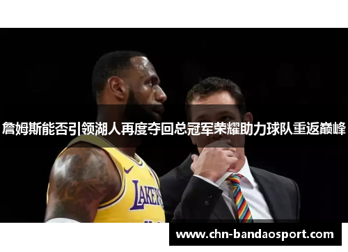 詹姆斯能否引领湖人再度夺回总冠军荣耀助力球队重返巅峰 詹姆斯能否引领湖人再度夺回总冠军荣耀助力球队重返巅峰