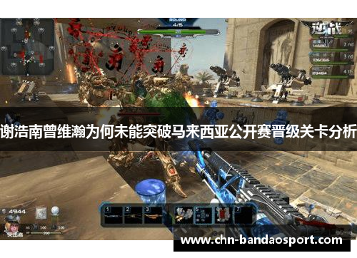 谢浩南曾维瀚为何未能突破马来西亚公开赛晋级关卡分析 谢浩南曾维瀚为何未能突破马来西亚公开赛晋级关卡分析