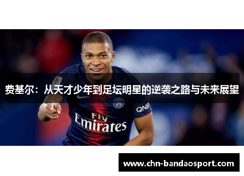 费基尔:从天才少年到足坛明星的逆袭之路与未来展望 费基尔:从天才少年到足坛明星的逆袭之路与未来展望