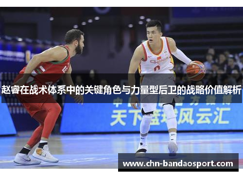赵睿在战术体系中的关键角色与力量型后卫的战略价值解析