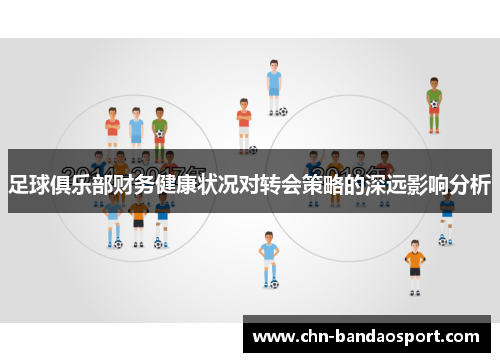 足球俱乐部财务健康状况对转会策略的深远影响分析 足球俱乐部财务健康状况对转会策略的深远影响分析