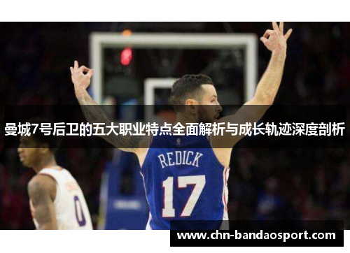 曼城7号后卫的五大职业特点全面解析与成长轨迹深度剖析 曼城7号后卫的五大职业特点全面解析与成长轨迹深度剖析