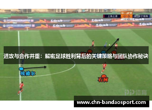 进攻与合作并重：解密足球胜利背后的关键策略与团队协作秘诀