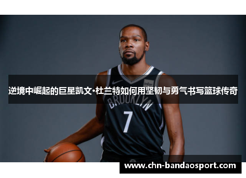 逆境中崛起的巨星凯文·杜兰特如何用坚韧与勇气书写篮球传奇