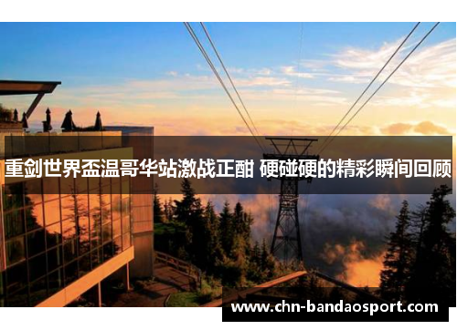 重剑世界盃温哥华站激战正酣 硬碰硬的精彩瞬间回顾