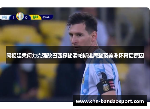 阿根廷凭何力克强敌巴西探秘潘帕斯雄鹰登顶美洲杯背后原因 阿根廷凭何力克强敌巴西探秘潘帕斯雄鹰登顶美洲杯背后原因