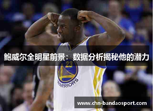 鲍威尔全明星前景：数据分析揭秘他的潜力