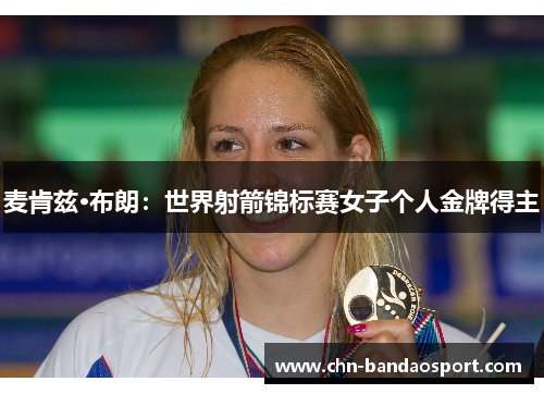 麦肯兹·布朗：世界射箭锦标赛女子个人金牌得主