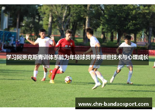 学习阿贾克斯青训体系能为年轻球员带来哪些技术与心理成长